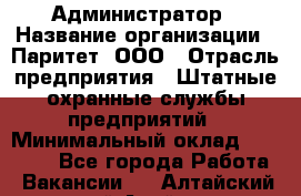 Администратор › Название организации ­ Паритет, ООО › Отрасль предприятия ­ Штатные охранные службы предприятий › Минимальный оклад ­ 30 000 - Все города Работа » Вакансии   . Алтайский край,Алейск г.